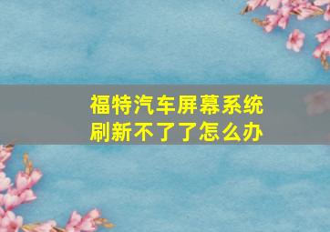 福特汽车屏幕系统刷新不了了怎么办