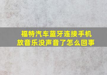 福特汽车蓝牙连接手机放音乐没声音了怎么回事