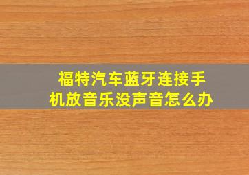 福特汽车蓝牙连接手机放音乐没声音怎么办