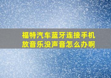 福特汽车蓝牙连接手机放音乐没声音怎么办啊