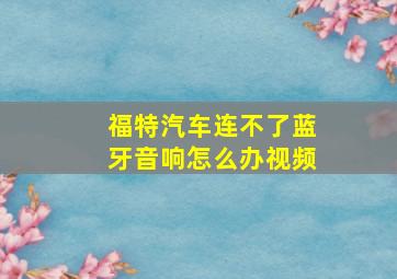 福特汽车连不了蓝牙音响怎么办视频