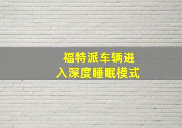 福特派车辆进入深度睡眠模式