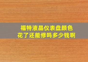 福特液晶仪表盘颜色花了还能修吗多少钱啊