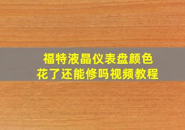 福特液晶仪表盘颜色花了还能修吗视频教程