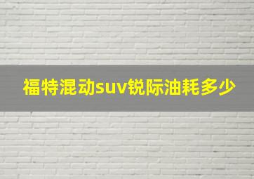 福特混动suv锐际油耗多少