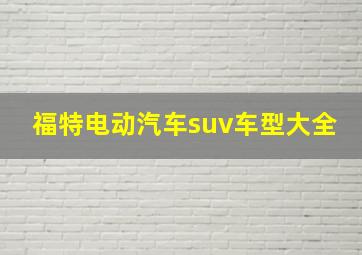 福特电动汽车suv车型大全