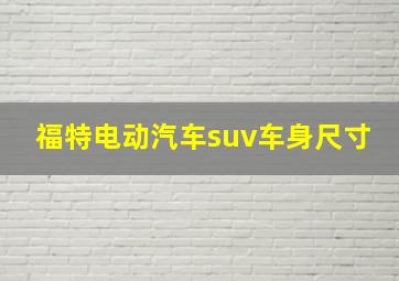 福特电动汽车suv车身尺寸