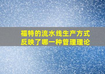 福特的流水线生产方式反映了哪一种管理理论