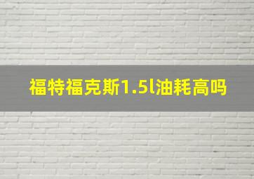 福特福克斯1.5l油耗高吗