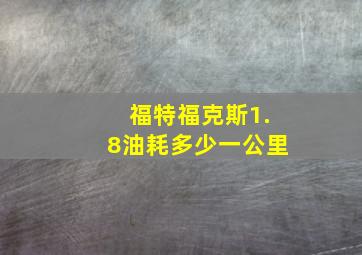 福特福克斯1.8油耗多少一公里