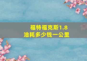 福特福克斯1.8油耗多少钱一公里