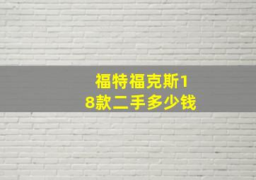 福特福克斯18款二手多少钱