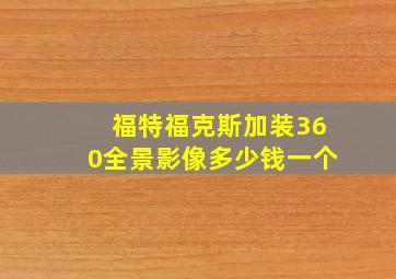 福特福克斯加装360全景影像多少钱一个