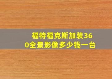 福特福克斯加装360全景影像多少钱一台