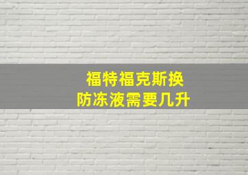 福特福克斯换防冻液需要几升