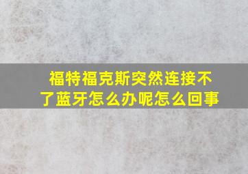 福特福克斯突然连接不了蓝牙怎么办呢怎么回事