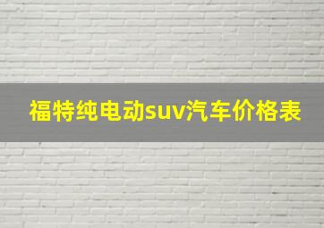 福特纯电动suv汽车价格表