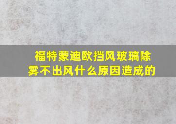 福特蒙迪欧挡风玻璃除雾不出风什么原因造成的