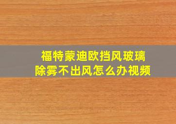 福特蒙迪欧挡风玻璃除雾不出风怎么办视频