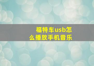 福特车usb怎么播放手机音乐