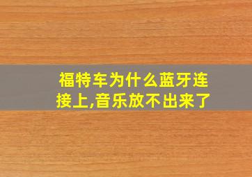 福特车为什么蓝牙连接上,音乐放不出来了