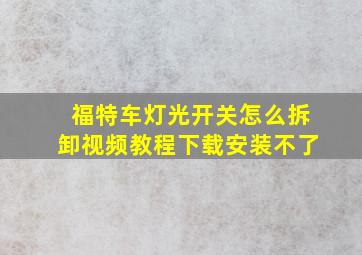 福特车灯光开关怎么拆卸视频教程下载安装不了