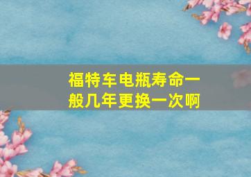 福特车电瓶寿命一般几年更换一次啊