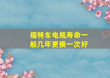 福特车电瓶寿命一般几年更换一次好