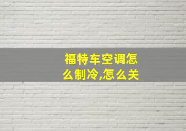 福特车空调怎么制冷,怎么关