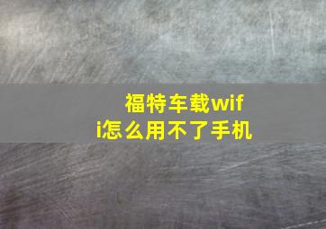 福特车载wifi怎么用不了手机