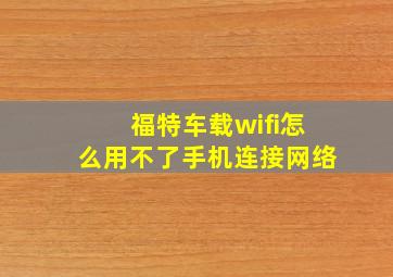 福特车载wifi怎么用不了手机连接网络