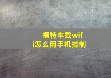 福特车载wifi怎么用手机控制