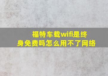 福特车载wifi是终身免费吗怎么用不了网络