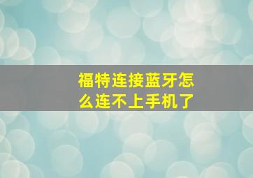 福特连接蓝牙怎么连不上手机了