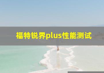 福特锐界plus性能测试