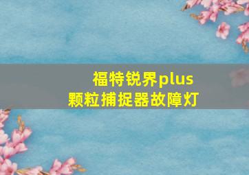 福特锐界plus颗粒捕捉器故障灯