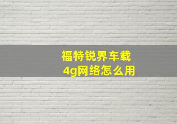 福特锐界车载4g网络怎么用