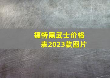 福特黑武士价格表2023款图片