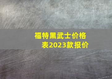 福特黑武士价格表2023款报价