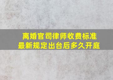 离婚官司律师收费标准最新规定出台后多久开庭