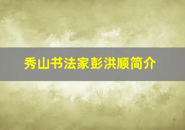 秀山书法家彭洪顺简介