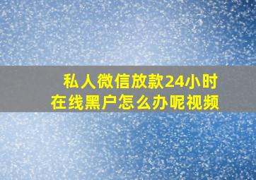 私人微信放款24小时在线黑户怎么办呢视频