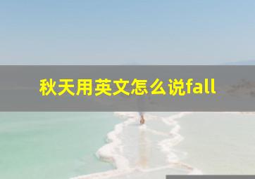 秋天用英文怎么说fall