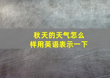 秋天的天气怎么样用英语表示一下