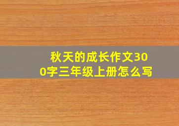 秋天的成长作文300字三年级上册怎么写