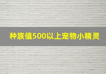 种族值500以上宠物小精灵