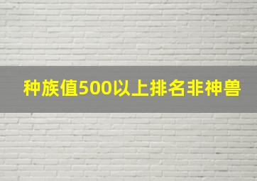 种族值500以上排名非神兽