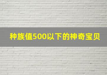 种族值500以下的神奇宝贝