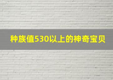 种族值530以上的神奇宝贝