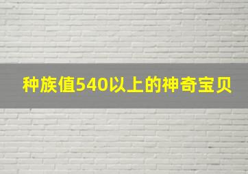 种族值540以上的神奇宝贝